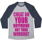 CHEAT ON YOUR BOYFRIEND NOT YOUR WORKOUT UNISEX TRI-BLEND BASEBALL TEE