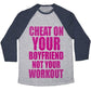 CHEAT ON YOUR BOYFRIEND NOT YOUR WORKOUT UNISEX TRI-BLEND BASEBALL TEE