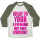 CHEAT ON YOUR BOYFRIEND NOT YOUR WORKOUT UNISEX TRI-BLEND BASEBALL TEE